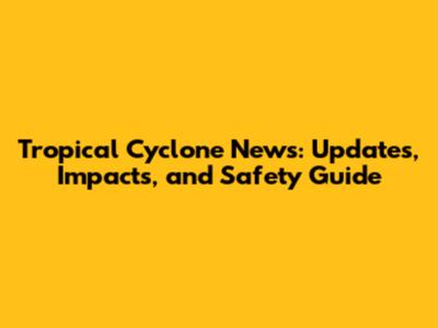Tropical Cyclone News: Updates, Impacts, and Safety Guide