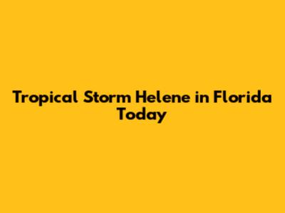 Tropical Storm Helene in Florida Today