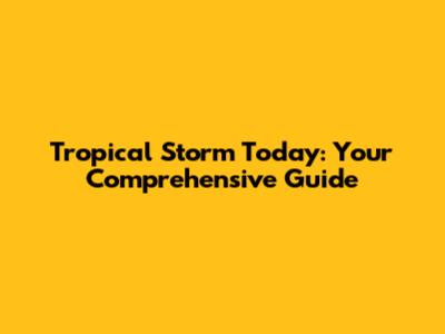 Tropical Storm Today: Your Comprehensive Guide