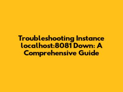Troubleshooting Instance localhost:8081 Down: A Comprehensive Guide