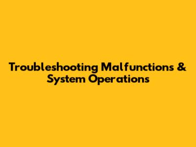 Troubleshooting Malfunctions & System Operations