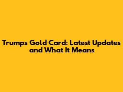 Trump's Gold Card: Latest Updates and What It Means