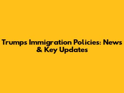 Trump's Immigration Policies: News & Key Updates