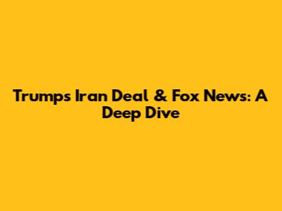 Trump's Iran Deal & Fox News: A Deep Dive