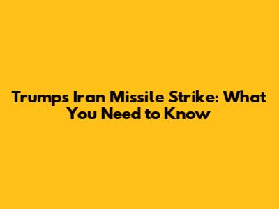 Trump's Iran Missile Strike: What You Need to Know