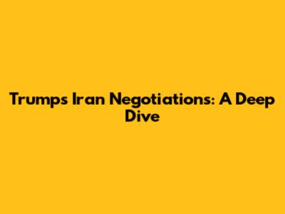 Trump's Iran Negotiations: A Deep Dive
