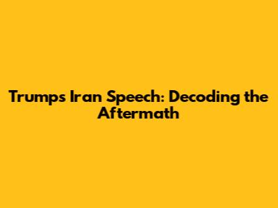 Trump's Iran Speech: Decoding the Aftermath