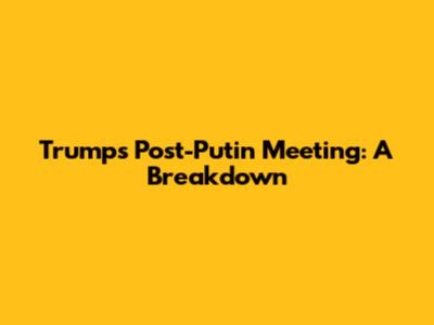 Trump's Post-Putin Meeting: A Breakdown