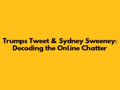 Trump's Tweet & Sydney Sweeney: Decoding the Online Chatter