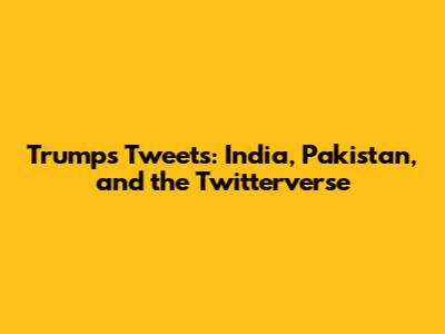 Trump's Tweets: India, Pakistan, and the Twitterverse