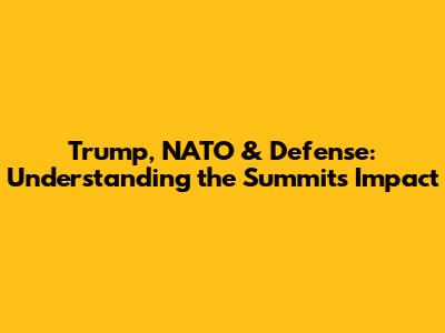 Trump, NATO & Defense: Understanding the Summit's Impact