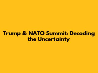 Trump & NATO Summit: Decoding the Uncertainty