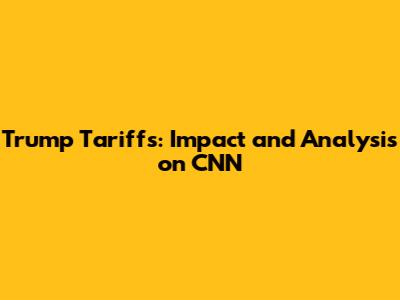 Trump Tariffs: Impact and Analysis on CNN