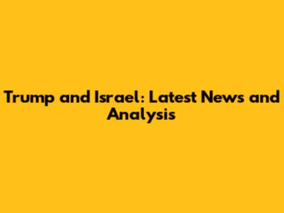 Trump and Israel: Latest News and Analysis