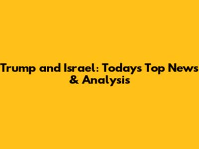 Trump and Israel: Today's Top News & Analysis