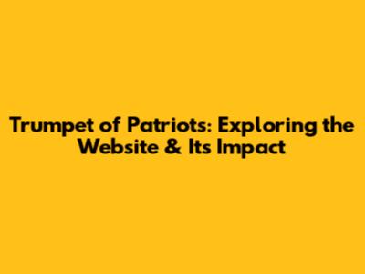 Trumpet of Patriots: Exploring the Website & Its Impact