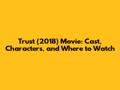 Trust (2018) Movie: Cast, Characters, and Where to Watch