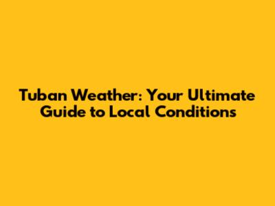 Tuban Weather: Your Ultimate Guide to Local Conditions