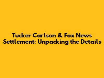 Tucker Carlson & Fox News Settlement: Unpacking the Details
