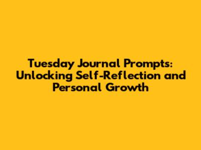 Tuesday Journal Prompts: Unlocking Self-Reflection and Personal Growth
