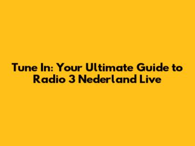 Tune In: Your Ultimate Guide to Radio 3 Nederland Live