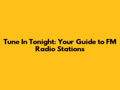 Tune In Tonight: Your Guide to FM Radio Stations