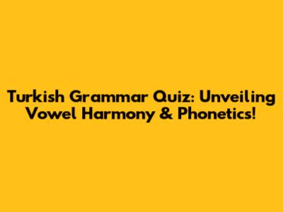 Turkish Grammar Quiz: Unveiling Vowel Harmony & Phonetics!