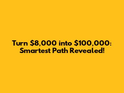 Turn $8,000 into $100,000: Smartest Path Revealed!