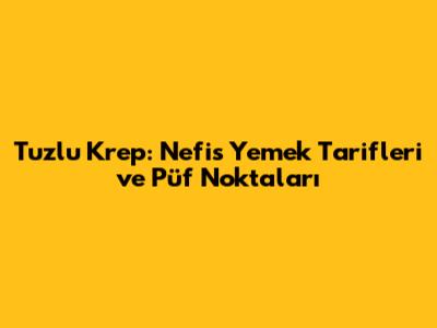 Tuzlu Krep: Nefis Yemek Tarifleri ve Püf Noktaları