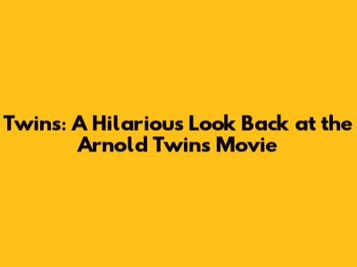 Twins: A Hilarious Look Back at the Arnold Twins Movie
