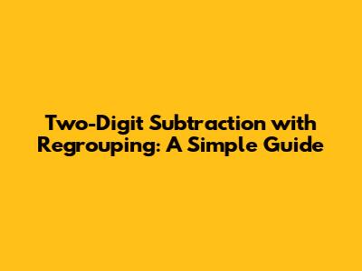 Two-Digit Subtraction with Regrouping: A Simple Guide