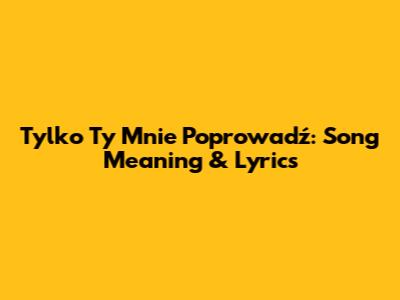 Tylko Ty Mnie Poprowadź: Song Meaning & Lyrics