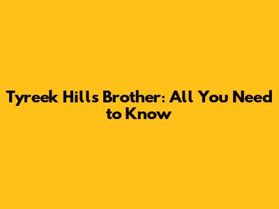 Tyreek Hill's Brother: All You Need to Know