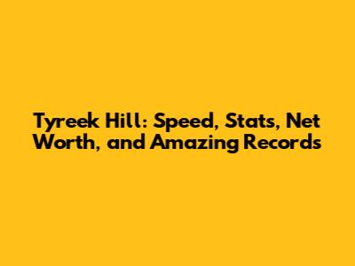 Tyreek Hill: Speed, Stats, Net Worth, and Amazing Records