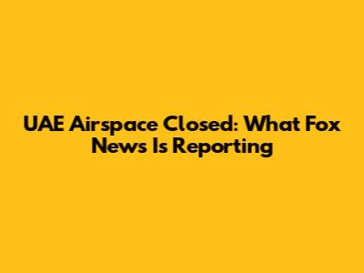 UAE Airspace Closed: What Fox News Is Reporting