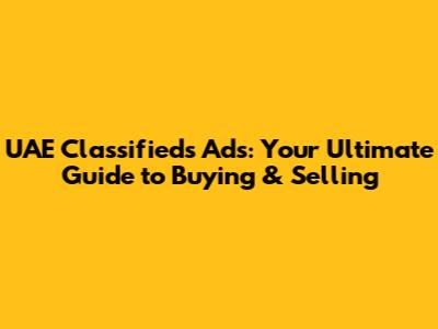 UAE Classifieds Ads: Your Ultimate Guide to Buying & Selling