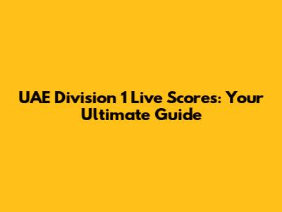 UAE Division 1 Live Scores: Your Ultimate Guide