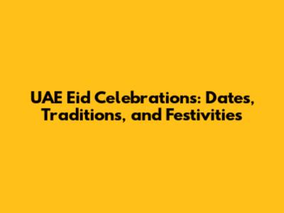 UAE Eid Celebrations: Dates, Traditions, and Festivities