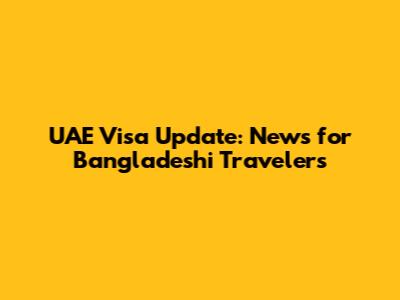 UAE Visa Update: News for Bangladeshi Travelers