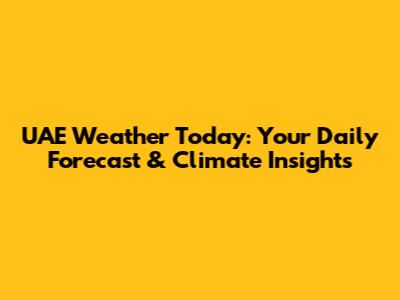 UAE Weather Today: Your Daily Forecast & Climate Insights