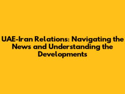 UAE-Iran Relations: Navigating the News and Understanding the Developments