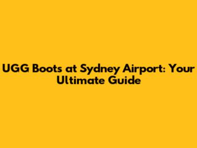 UGG Boots at Sydney Airport: Your Ultimate Guide