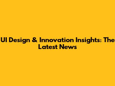 UI Design & Innovation Insights: The Latest News