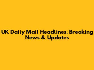 UK Daily Mail Headlines: Breaking News & Updates