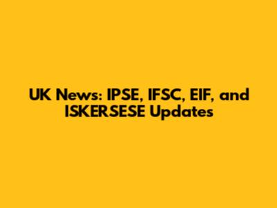 UK News: IPSE, IFSC, EIF, and ISKERSESE Updates