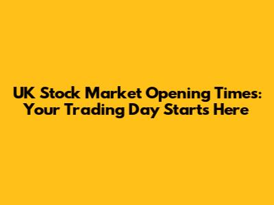 UK Stock Market Opening Times: Your Trading Day Starts Here