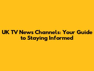 UK TV News Channels: Your Guide to Staying Informed