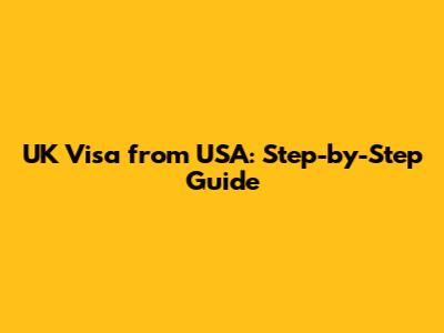 UK Visa from USA: Step-by-Step Guide