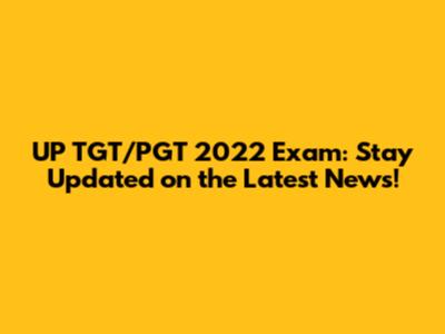 UP TGT/PGT 2022 Exam: Stay Updated on the Latest News!