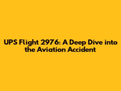UPS Flight 2976: A Deep Dive into the Aviation Accident